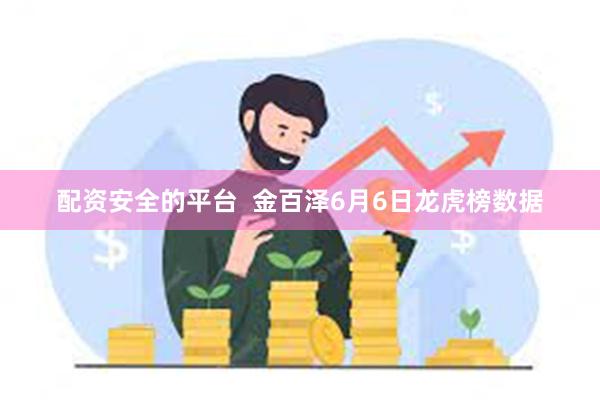 配资安全的平台  金百泽6月6日龙虎榜数据