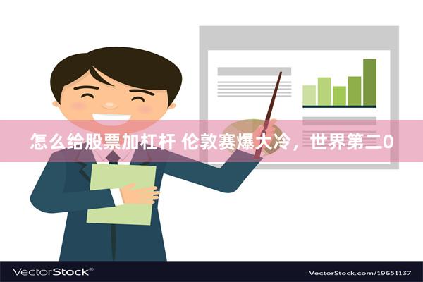 怎么给股票加杠杆 伦敦赛爆大冷，世界第二0