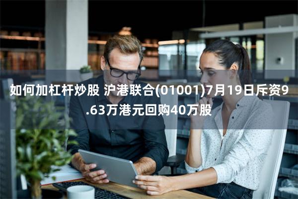 如何加杠杆炒股 沪港联合(01001)7月19日斥资9.63万港元回购40万股