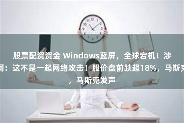 股票配资资金 Windows蓝屏，全球宕机！涉事公司：这