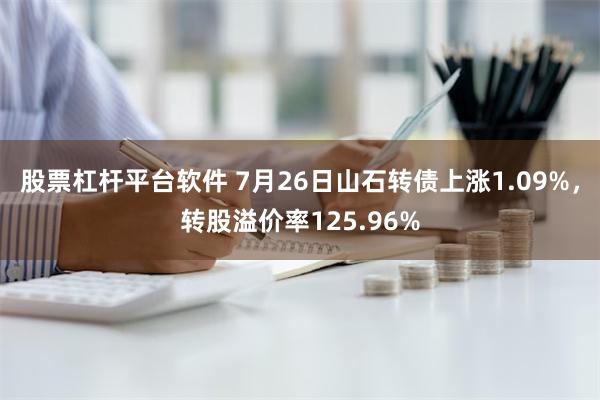 股票杠杆平台软件 7月26日山石转债上涨1.09%，转股溢价率125.96%