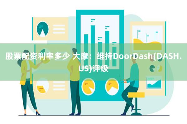 股票配资利率多少 大摩：维持DoorDash(DASH.US)评级