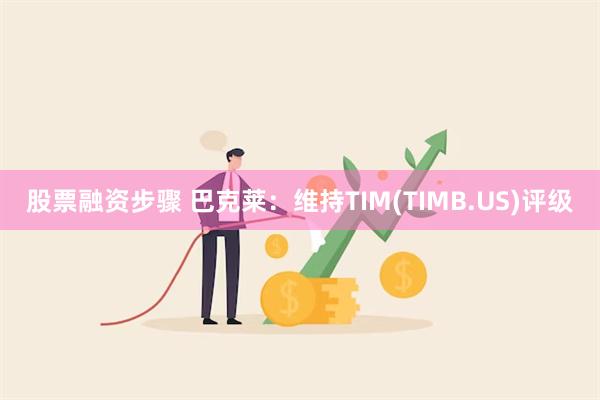 股票融资步骤 巴克莱：维持TIM(TIMB.US)评级