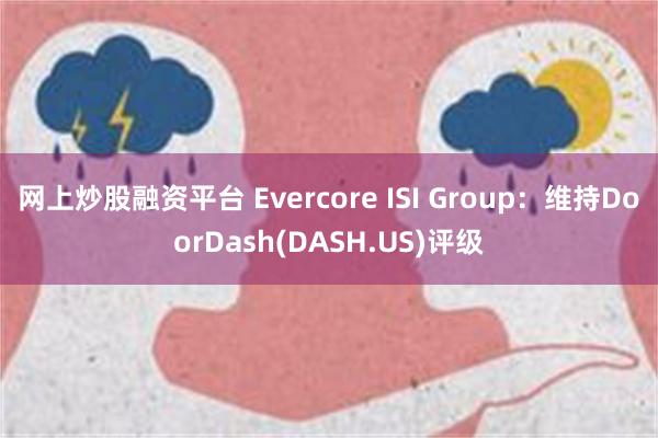 网上炒股融资平台 Evercore ISI Group：维持DoorDash(DASH.US)评级