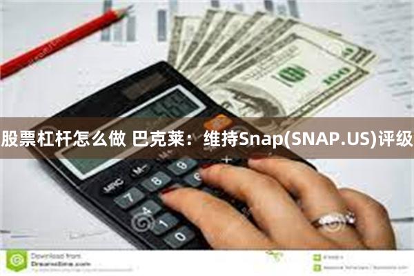 股票杠杆怎么做 巴克莱：维持Snap(SNAP.US)评