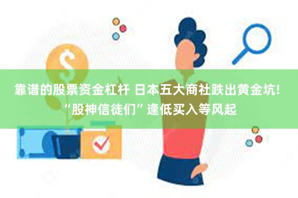 靠谱的股票资金杠杆 日本五大商社跌出黄金坑! “股神信徒