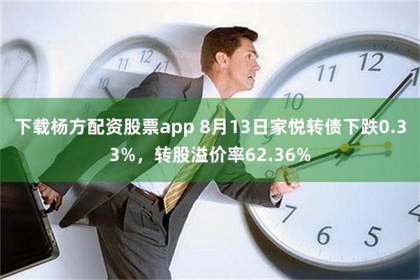 下载杨方配资股票app 8月13日家悦转债下跌0.33%，转股溢价率62.36%