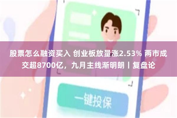 股票怎么融资买入 创业板放量涨2.53% 两市成交超8700亿，九月主线渐明朗丨复盘论