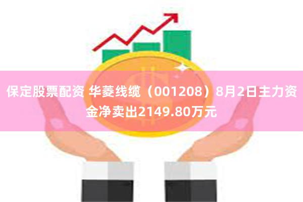 保定股票配资 华菱线缆（001208）8月2日主力资金净卖出