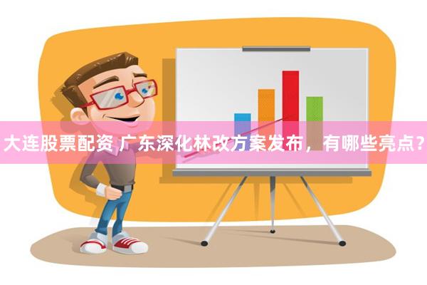 大连股票配资 广东深化林改方案发布，有哪些亮点？