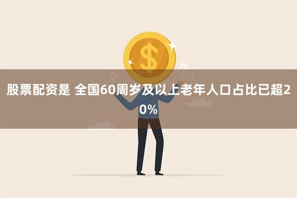 股票配资是 全国60周岁及以上老年人口占比已超20%