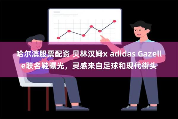 哈尔滨股票配资 贝林汉姆x adidas Gazelle联名鞋曝光，灵感来自足球和现代街头