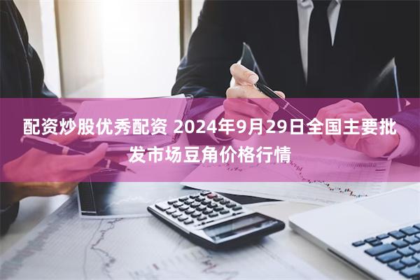 配资炒股优秀配资 2024年9月29日全国主要批发市场豆