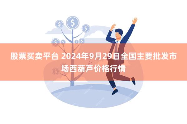 股票买卖平台 2024年9月29日全国主要批发市场西葫芦