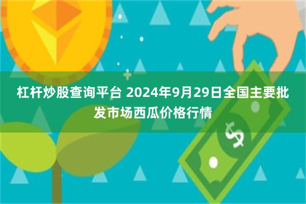 杠杆炒股查询平台 2024年9月29日全国主要批发市场西