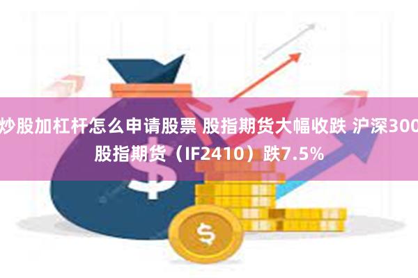 炒股加杠杆怎么申请股票 股指期货大幅收跌 沪深300股指