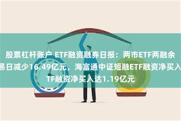 股票杠杆账户 ETF融资融券日报：两市ETF两融余额较前