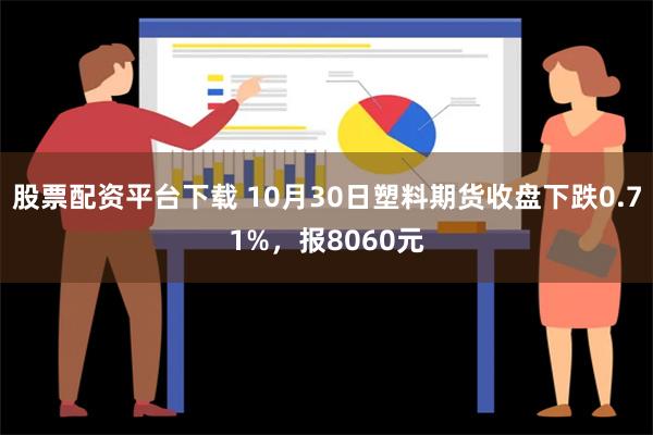 股票配资平台下载 10月30日塑料期货收盘下跌0.71%