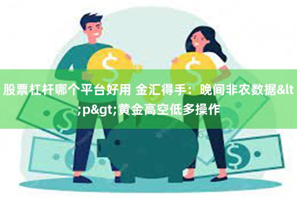 股票杠杆哪个平台好用 金汇得手：晚间非农数据<p&