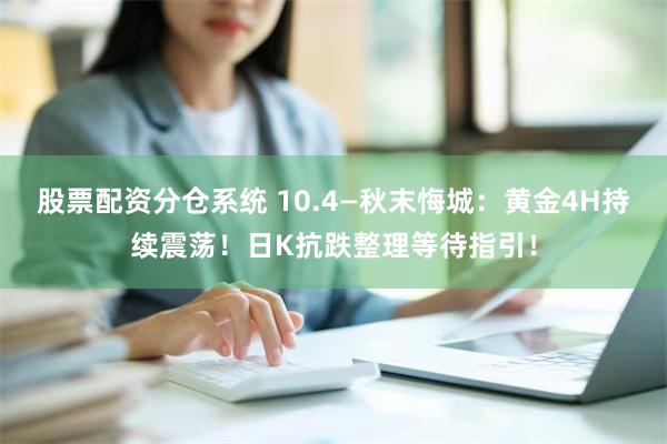 股票配资分仓系统 10.4—秋末悔城：黄金4H持续震荡！