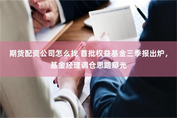 期货配资公司怎么找 首批权益基金三季报出炉，基金经理调仓思路曝光