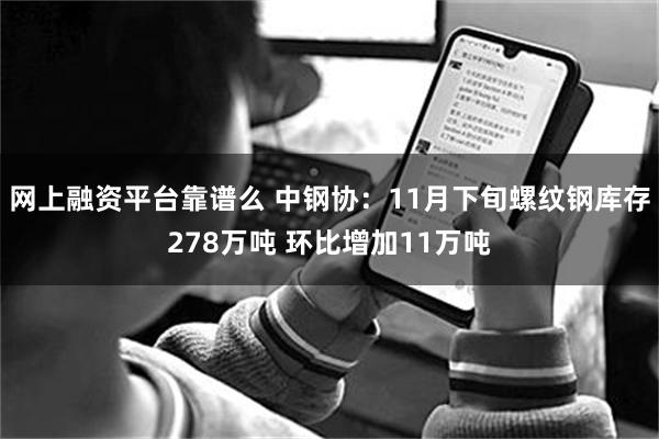 网上融资平台靠谱么 中钢协：11月下旬螺纹钢库存278万吨 环比增加11万吨