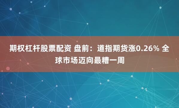 期权杠杆股票配资 盘前：道指期货涨0.26% 全球市场迈向最糟一周