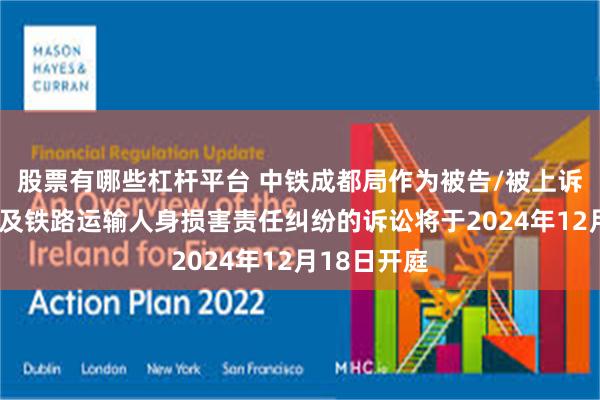 股票有哪些杠杆平台 中铁成都局作为被告/被上诉人的1起涉及铁路运输人身损害责任纠纷的诉讼将于2024年12月18日开庭