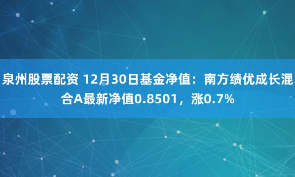 泉州股票配资 12月30日基金净值：南方绩优成长混合A最新净值0.8501，涨0.7%