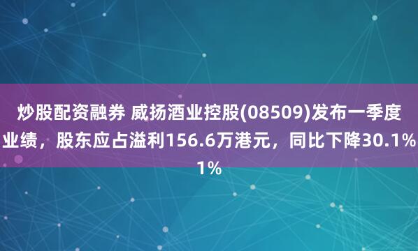 炒股配资融券 威扬酒业控股(08509)发布一季度业绩，股东应占溢利156.6万港元，同比下降30.1%