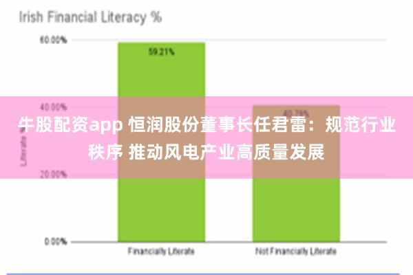 牛股配资app 恒润股份董事长任君雷：规范行业秩序 推动风电产业高质量发展